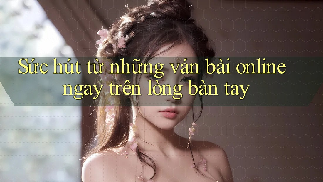Sức hút từ những ván bài online ngay trên lòng bàn tay