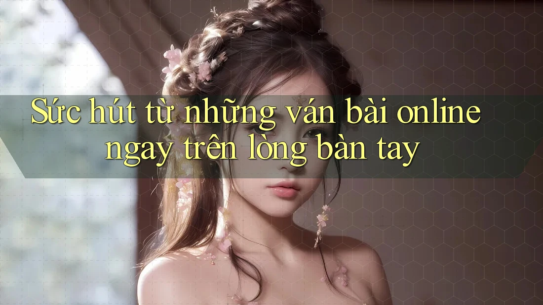 Sức hút từ những ván bài online ngay trên lòng bàn tay Sức hút từ những ván bài online ngay trên lòng bàn tay