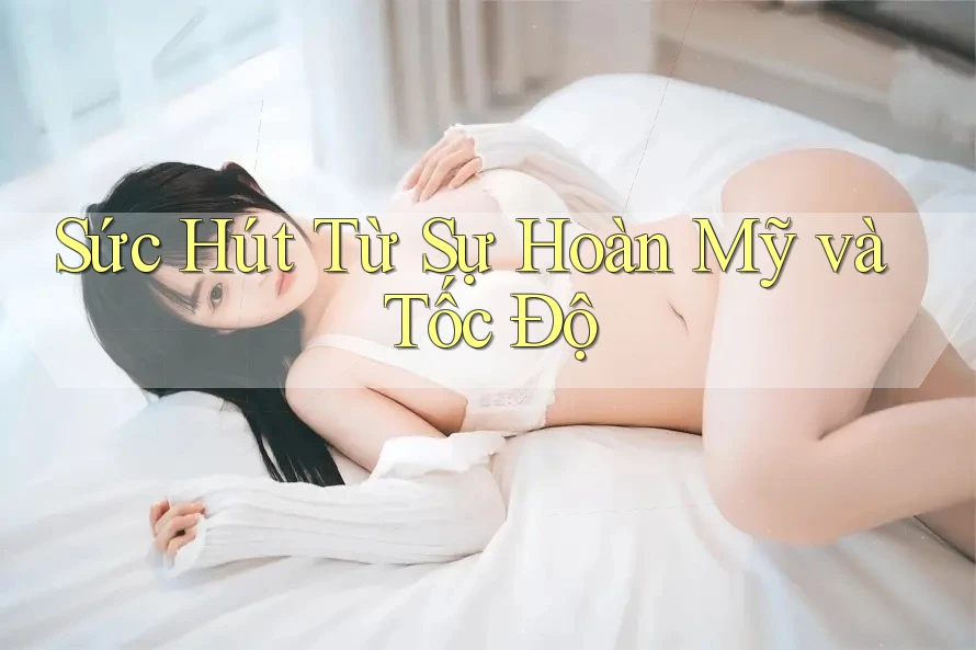 Sức Hút Từ Sự Hoàn Mỹ và Tốc Độ