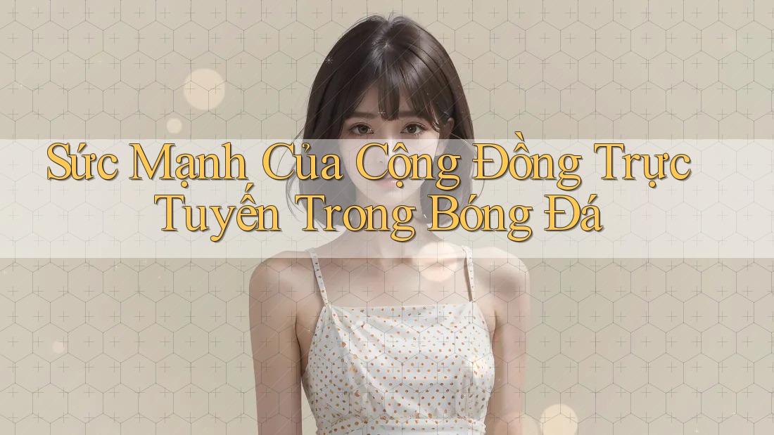 Sức Mạnh Của Cộng Đồng Trực Tuyến Trong Bóng Đá