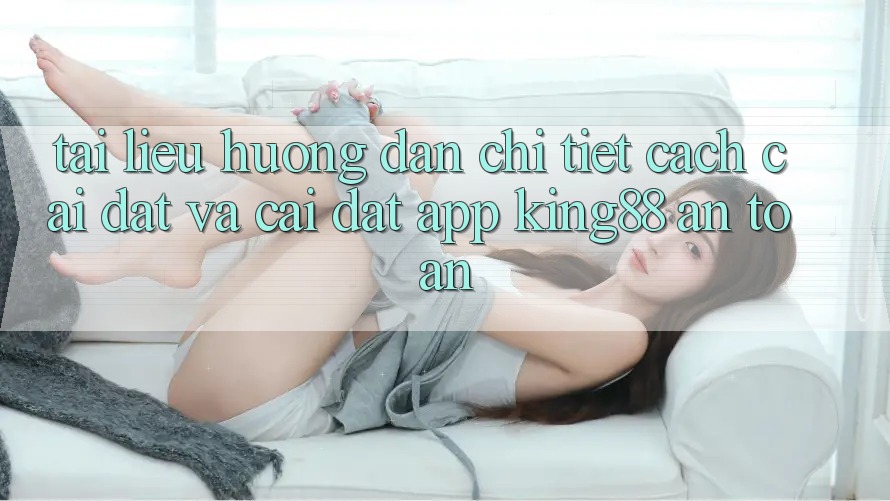 Tài liệu hướng dẫn Chi Tiết Cách Cài đặt Và Cài Đặt App King88 An Toàn