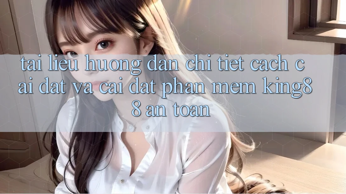 Tài liệu hướng dẫn Chi Tiết Cách Cài đặt Và Cài Đặt Phần mềm King88 An toàn