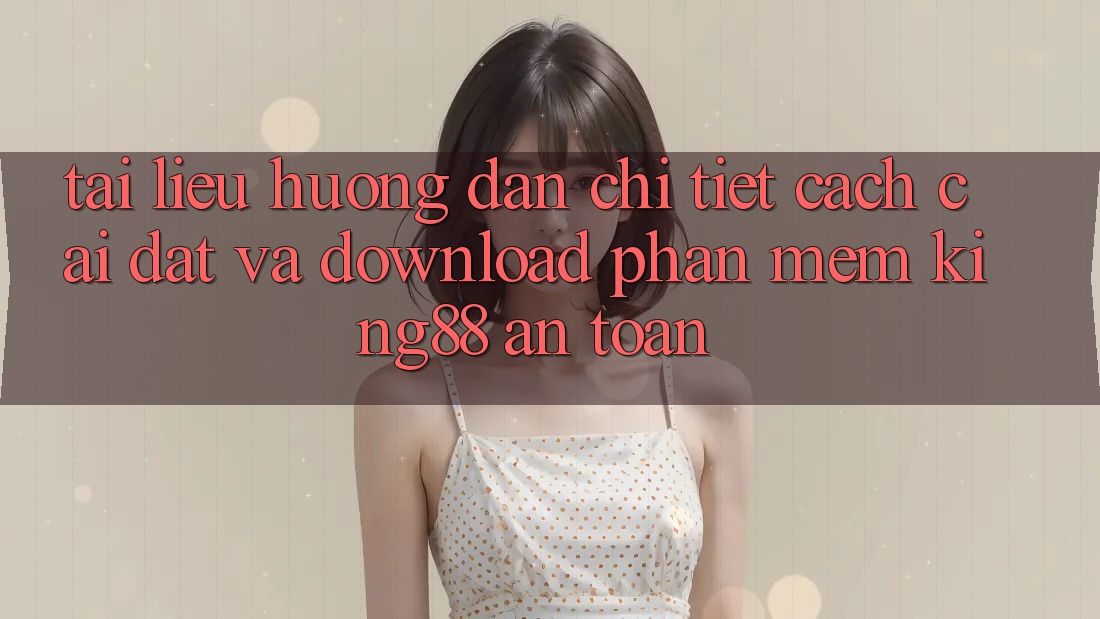 Tài liệu hướng dẫn Chi Tiết Cách Cài đặt Và Download Phần mềm King88 An Toàn