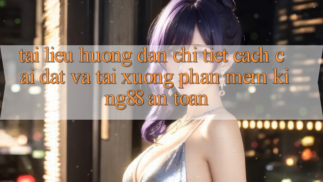 Tài liệu hướng dẫn Chi Tiết Cách Cài đặt Và Tải xuống Phần mềm King88 An Toàn