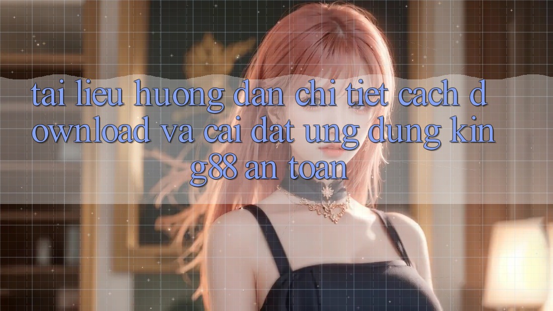 Tài liệu hướng dẫn Chi Tiết Cách Download Và Cài Đặt Ứng dụng King88 An Toàn