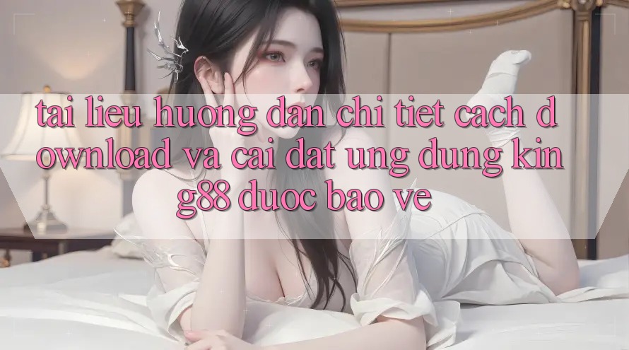 Tài liệu hướng dẫn Chi Tiết Cách Download Và Cài Đặt Ứng dụng King88 Được bảo vệ