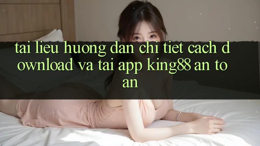 Tài liệu hướng dẫn Chi Tiết Cách Download Và Tải App King88 An Toàn