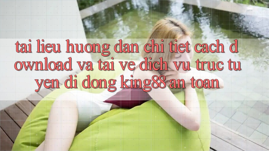Tài liệu hướng dẫn Chi Tiết Cách Download Và Tải về Dịch vụ trực tuyến di động King88 An Toàn