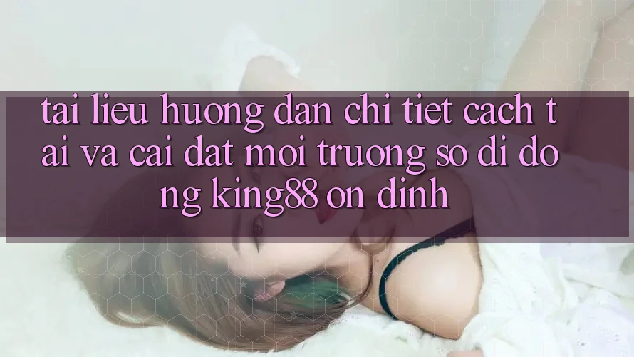 Tài liệu hướng dẫn Chi Tiết Cách Tải Và Cài Đặt Môi trường số di động King88 Ổn định