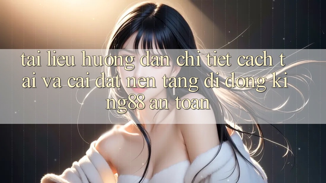 Tài liệu hướng dẫn Chi Tiết Cách Tải Và Cài Đặt Nền tảng di động King88 An Toàn