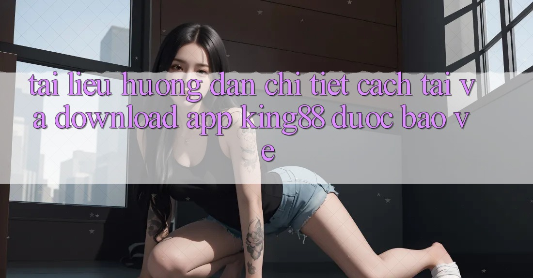 Tài liệu hướng dẫn Chi Tiết Cách Tải Và Download App King88 Được bảo vệ