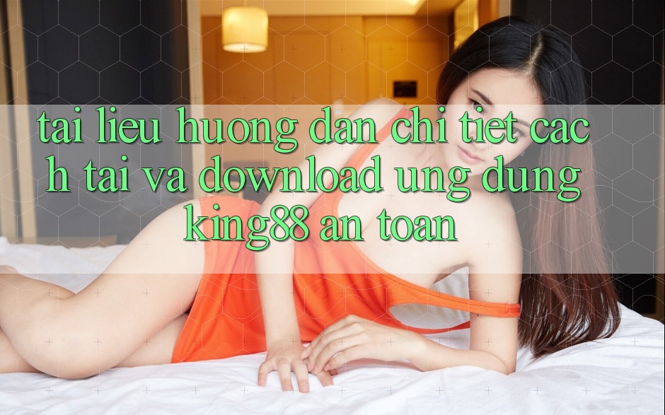 Tài liệu hướng dẫn Chi Tiết Cách Tải Và Download Ứng dụng King88 An Toàn