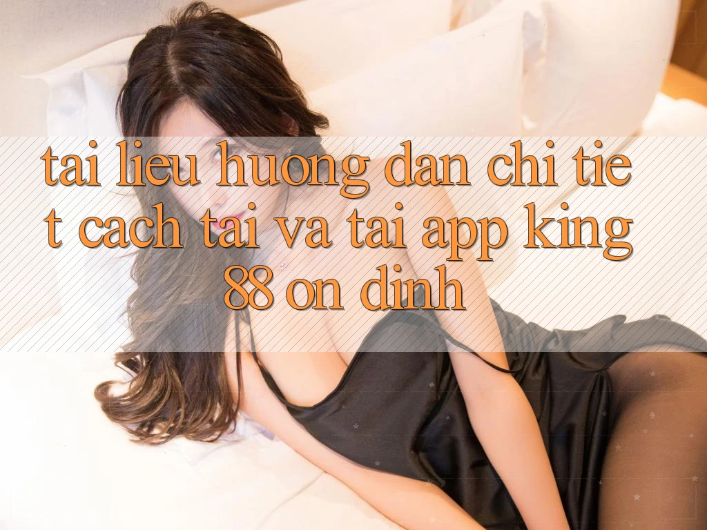 Tài liệu hướng dẫn Chi Tiết Cách Tải Và Tải App King88 Ổn định