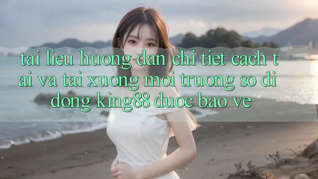 Tài liệu hướng dẫn Chi Tiết Cách Tải Và Tải xuống Môi trường số di động King88 Được bảo vệ