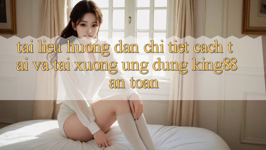 Tài liệu hướng dẫn Chi Tiết Cách Tải Và Tải xuống Ứng dụng King88 An Toàn