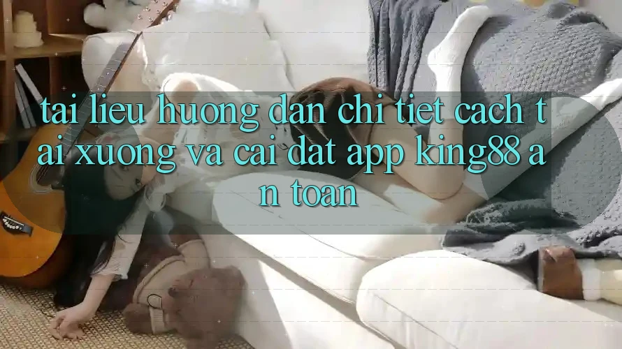 Tài liệu hướng dẫn Chi Tiết Cách Tải xuống Và Cài Đặt App King88 An Toàn