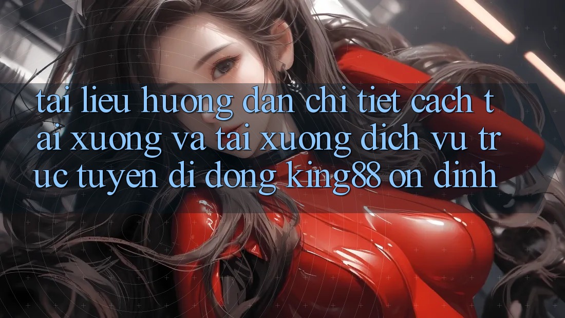 Tài liệu hướng dẫn Chi Tiết Cách Tải xuống Và Tải xuống Dịch vụ trực tuyến di động King88 Ổn định