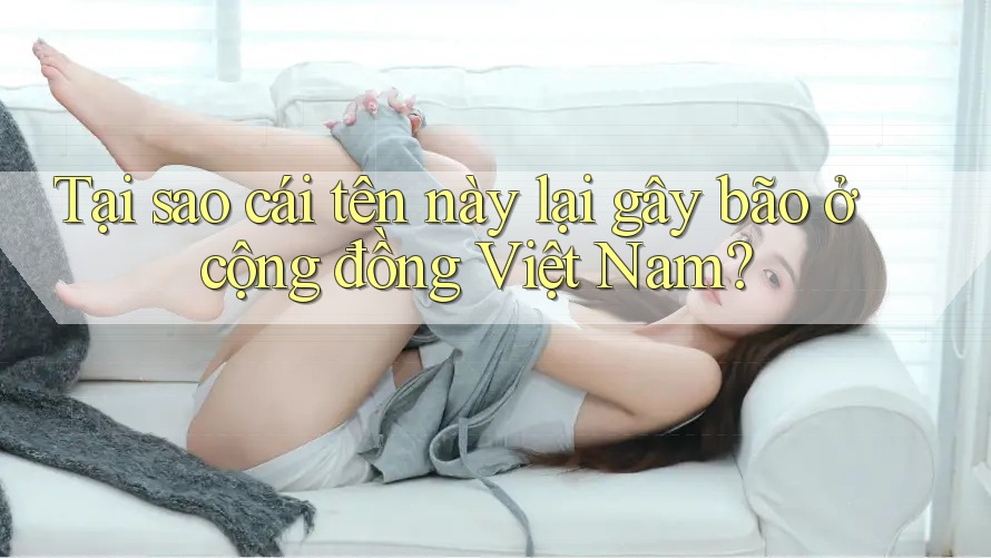 Tại sao cái tên này lại gây bão ở cộng đồng Việt Nam?