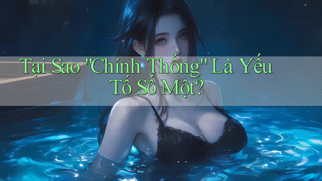 Tại Sao “Chính Thống” Là Yếu Tố Số Một?
