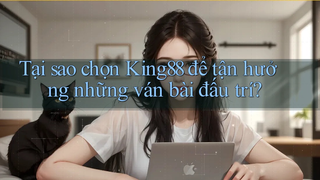 Tại sao chọn King88 để tận hưởng những ván bài đấu trí?