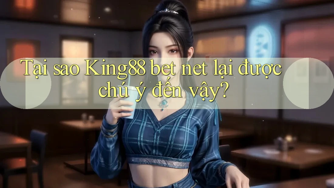 Tại sao King88 bet net lại được chú ý đến vậy?
