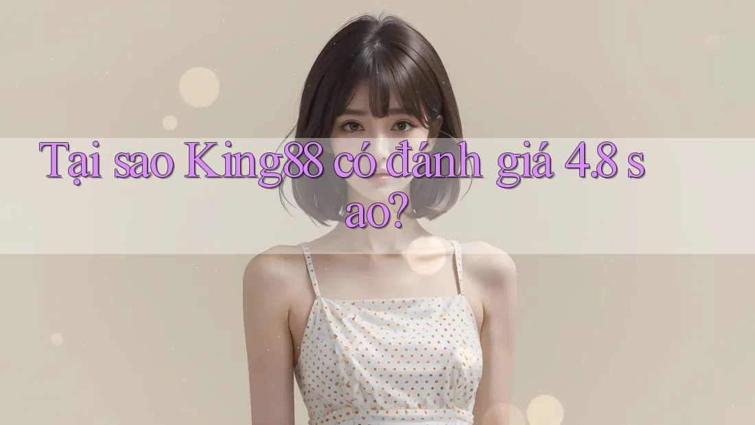 Tại sao King88 có đánh giá 4. 8 sao?