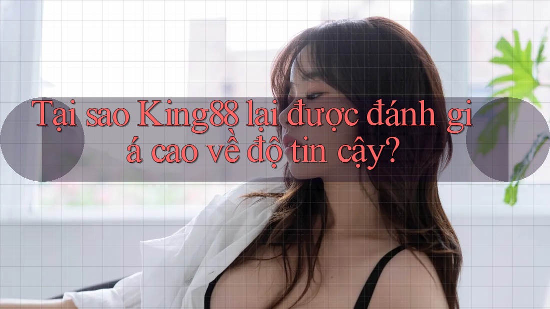 Tại sao King88 lại được đánh giá cao về độ tin cậy?