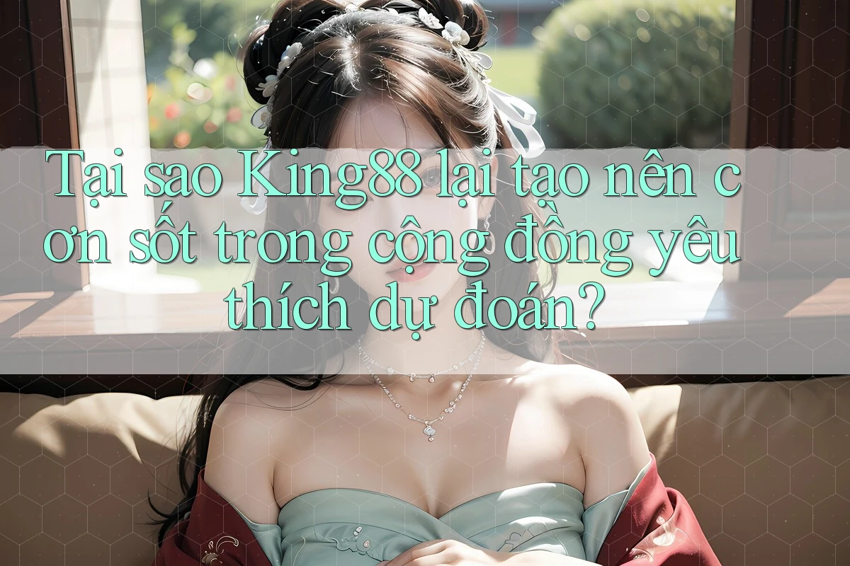 Tại sao King88 lại tạo nên cơn sốt trong cộng đồng yêu thích dự đoán? Tại sao King88 lại tạo nên cơn sốt trong cộng đồng yêu thích dự đoán?