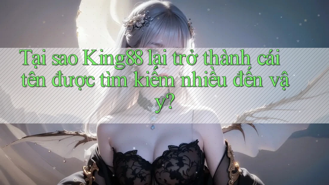 Tại sao King88 lại trở thành cái tên được tìm kiếm nhiều đến vậy? Tại sao King88 lại trở thành cái tên được tìm kiếm nhiều đến vậy?