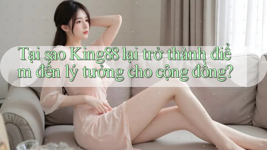 Tại sao King88 lại trở thành điểm đến lý tưởng cho cộng đồng?