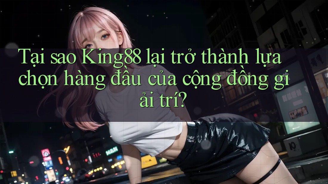 Tại sao King88 lại trở thành lựa chọn hàng đầu của cộng đồng giải trí? Tại sao King88 lại trở thành lựa chọn hàng đầu của cộng đồng giải trí?