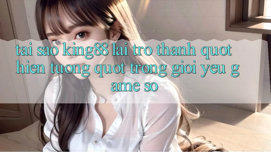 Tại sao King88 lại trở thành " hiện tượng" trong giới yêu game số?