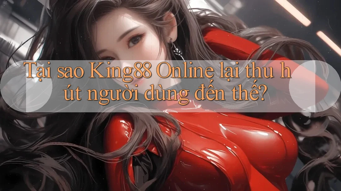 Tại sao King88 Online lại thu hút người dùng đến thế?