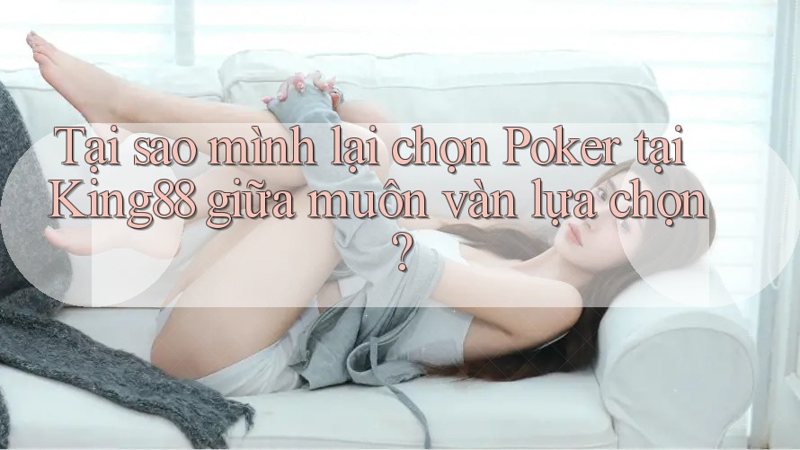 Tại sao mình lại chọn Poker tại King88 giữa muôn vàn lựa chọn?