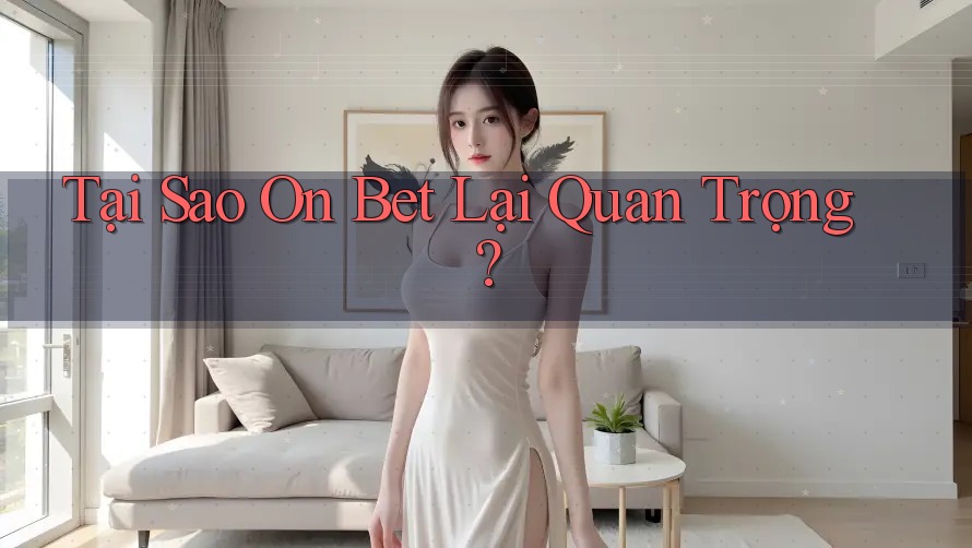 Tại Sao On Bet Lại Quan Trọng?