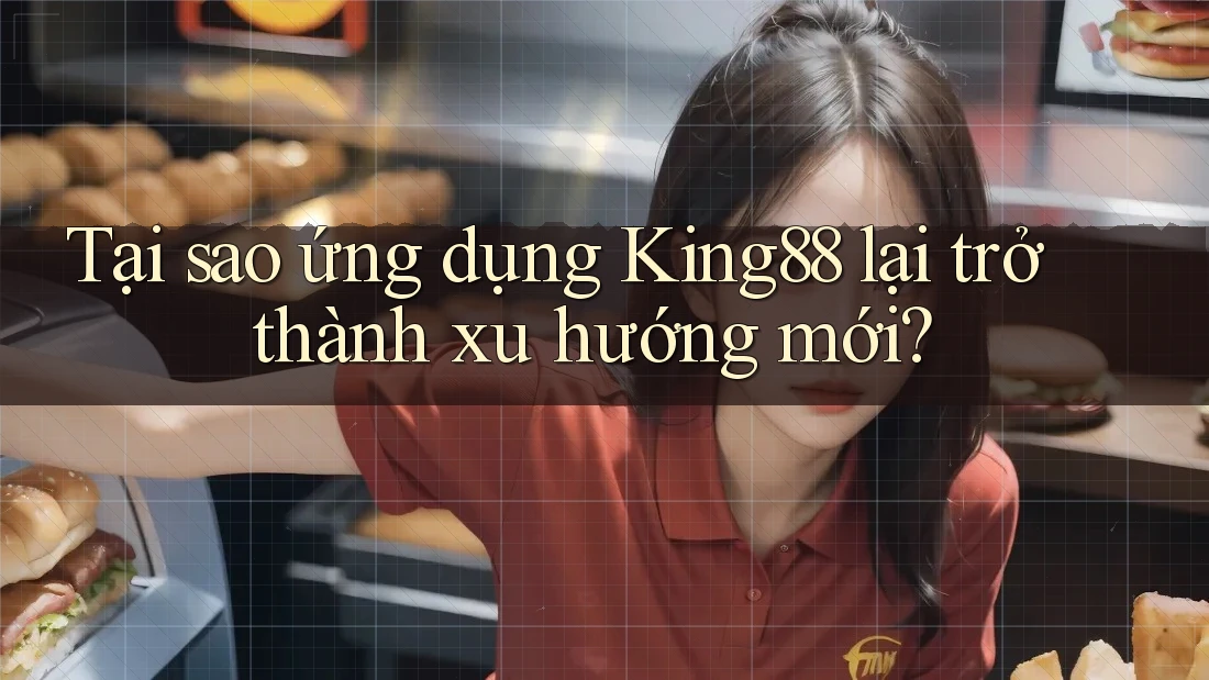 Tại sao ứng dụng King88 lại trở thành xu hướng mới?