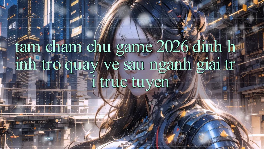 Tầm Chăm chú “Game 2026” – Định Hình Trở quay về sau Ngành Giải Trí Trực Tuyến