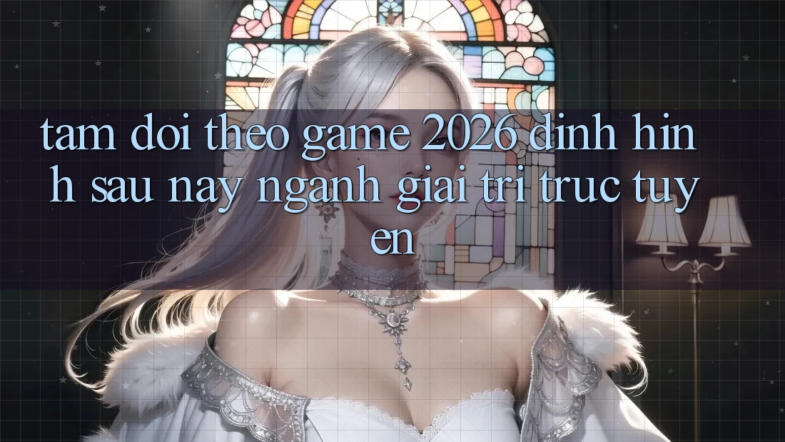 Tầm Dõi theo “Game 2026” – Định Hình Sau này Ngành Giải Trí Trực Tuyến