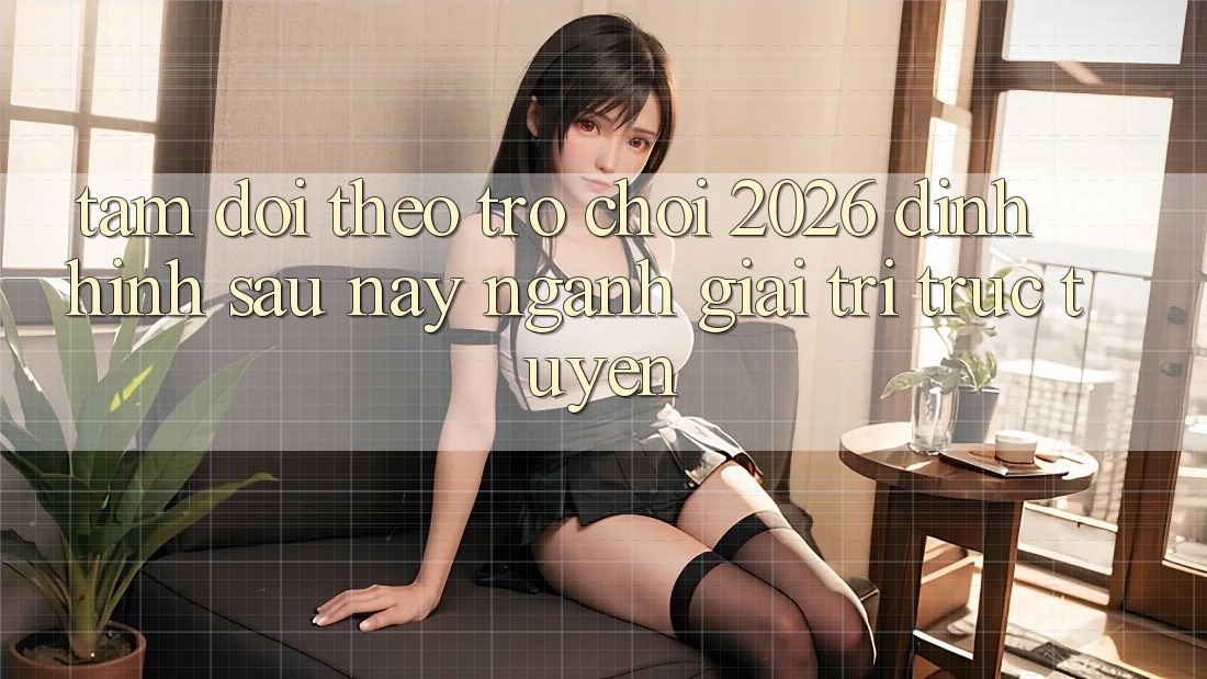 Tầm Dõi theo “Trò chơi 2026” – Định Hình Sau này Ngành Giải Trí Trực Tuyến
