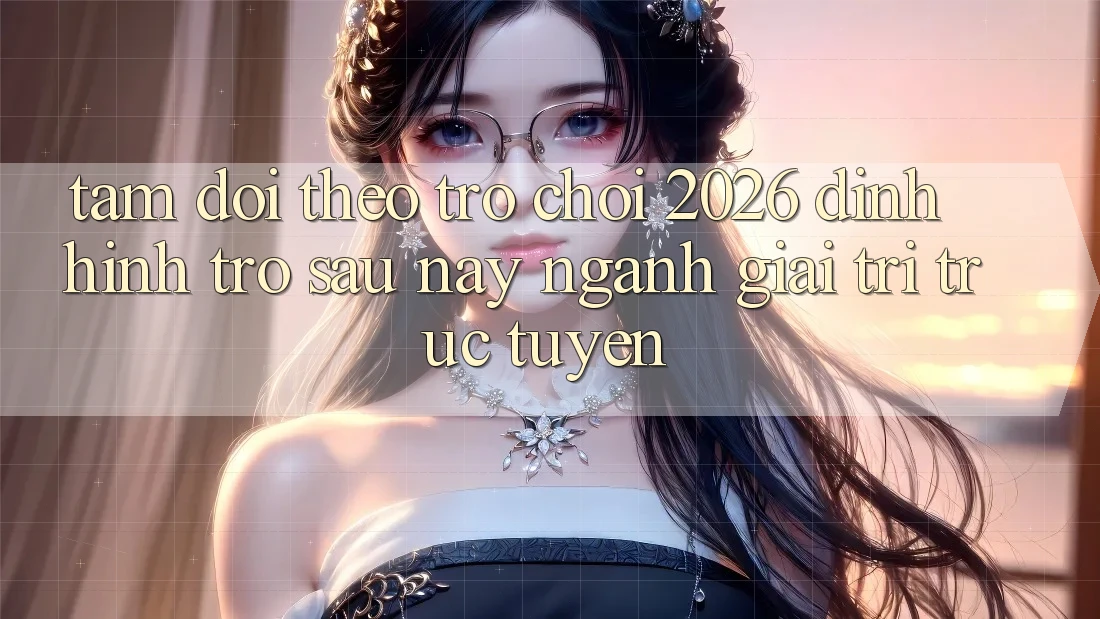 Tầm Dõi theo “Trò chơi 2026” – Định Hình Trở sau này Ngành Giải Trí Trực Tuyến