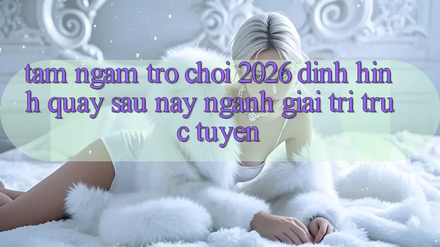 Tầm Ngắm “Trò chơi 2026” – Định Hình Quay sau này Ngành Giải Trí Trực Tuyến