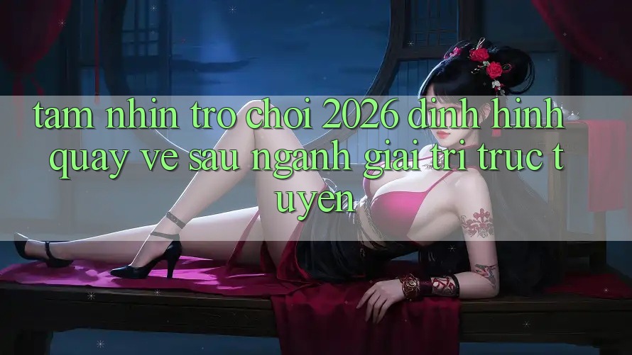 Tầm Nhìn “Trò chơi 2026” – Định Hình Quay về sau Ngành Giải Trí Trực Tuyến
