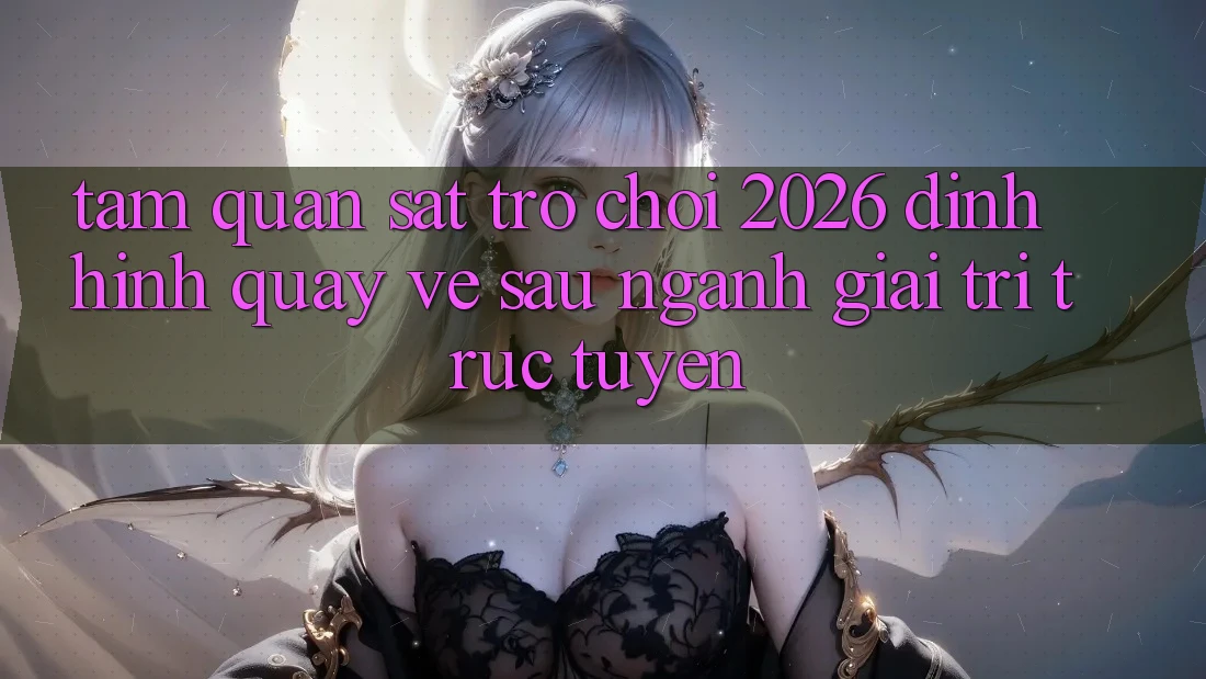 Tầm Quan sát “Trò chơi 2026” – Định Hình Quay về sau Ngành Giải Trí Trực Tuyến