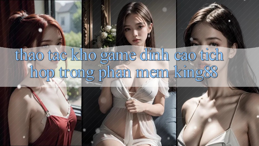 Thao tác Kho Game Đỉnh Cao Tích Hợp Trong Phần mềm King88