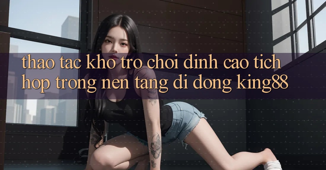 Thao tác Kho Trò chơi Đỉnh Cao Tích Hợp Trong Nền tảng di động King88