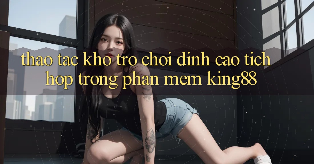 Thao tác Kho Trò chơi Đỉnh cao Tích Hợp Trong Phần mềm King88