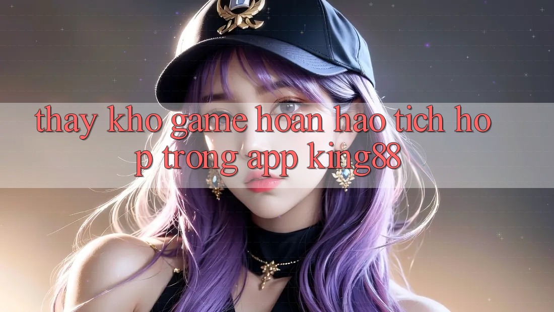 Thấy Kho Game Hoàn hảo Tích Hợp Trong App King88 Thấy Kho Game Hoàn hảo Tích Hợp Trong App King88