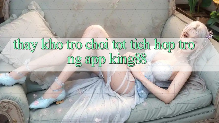 Thấy Kho Trò chơi Tốt Tích Hợp Trong App King88
