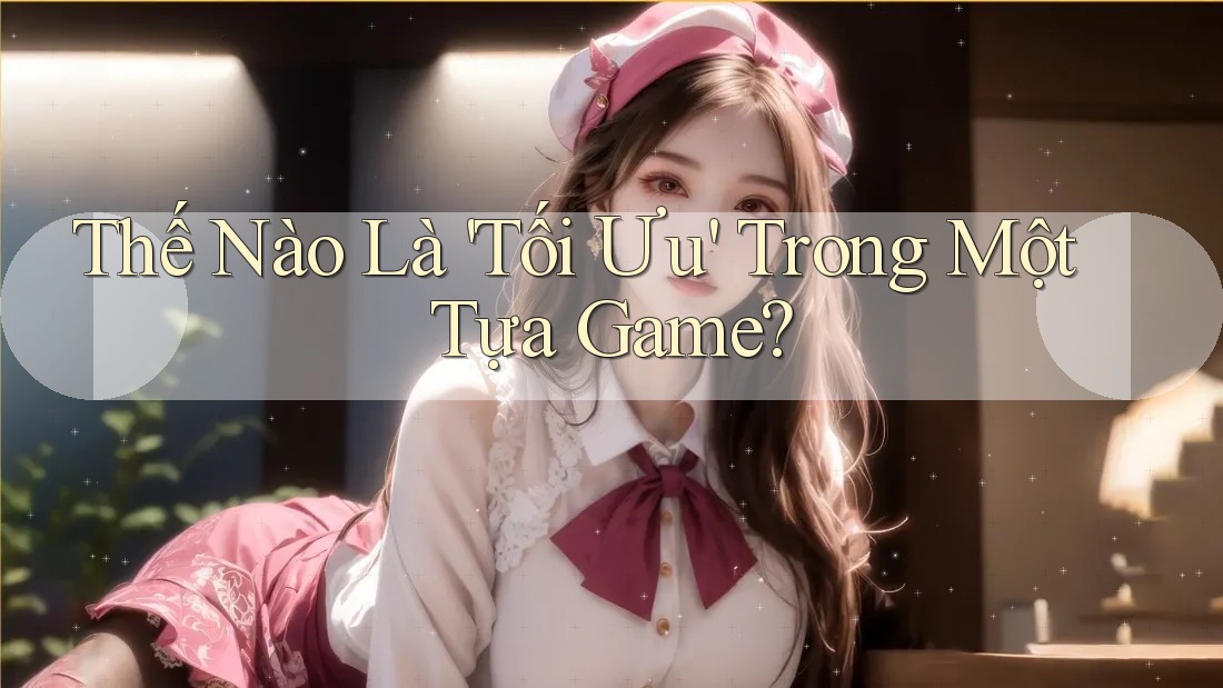 Thế Nào Là 'Tối Ưu' Trong Một Tựa Game?