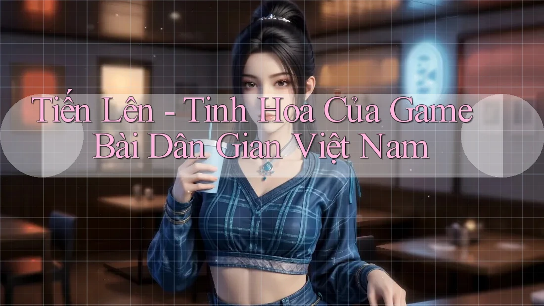 Tiến Lên - Tinh Hoa Của Game Bài Dân Gian Việt Nam Tiến Lên - Tinh Hoa Của Game Bài Dân Gian Việt Nam